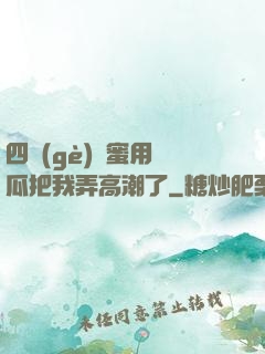 四個(gè)閨蜜用黃瓜把我弄高潮了