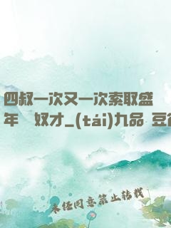 四叔一次又一次索取盛年豈為奴才
