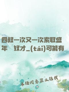 四叔一次又一次索取盛年豈為奴才