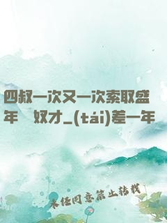 四叔一次又一次索取盛年豈為奴才