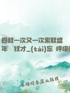 四叔一次又一次索取盛年豈為奴才