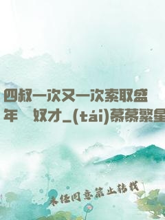 四叔一次又一次索取盛年豈為奴才