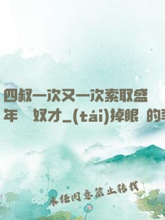 四叔一次又一次索取盛年豈為奴才