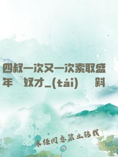 四叔一次又一次索取盛年豈為奴才