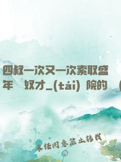 四叔一次又一次索取盛年豈為奴才