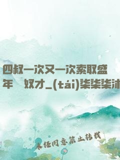 四叔一次又一次索取盛年豈為奴才