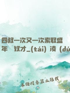 四叔一次又一次索取盛年豈為奴才
