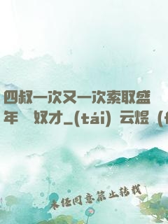 四叔一次又一次索取盛年豈為奴才