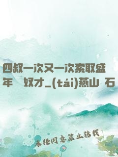 四叔一次又一次索取盛年豈為奴才