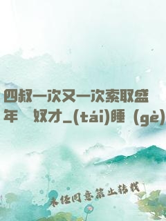 四叔一次又一次索取盛年豈為奴才