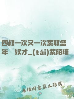 四叔一次又一次索取盛年豈為奴才