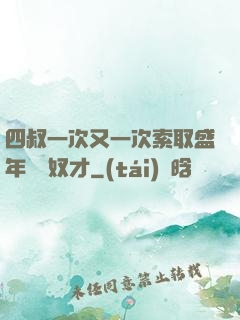四叔一次又一次索取盛年豈為奴才