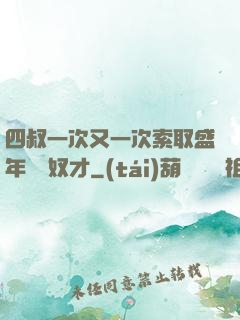 四叔一次又一次索取盛年豈為奴才
