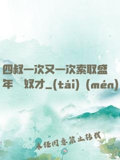 四叔一次又一次索取盛年豈為奴才