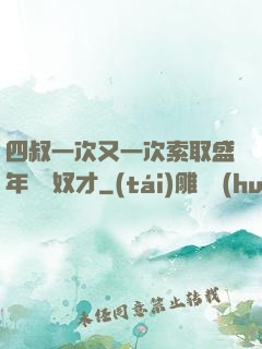 四叔一次又一次索取盛年豈為奴才