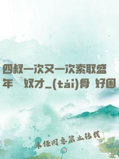 四叔一次又一次索取盛年豈為奴才