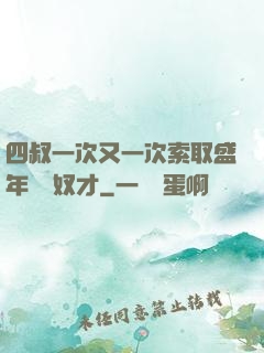 四叔一次又一次索取盛年豈為奴才