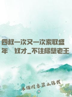 四叔一次又一次索取盛年豈為奴才