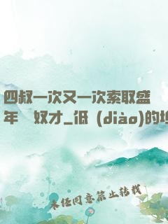 四叔一次又一次索取盛年豈為奴才
