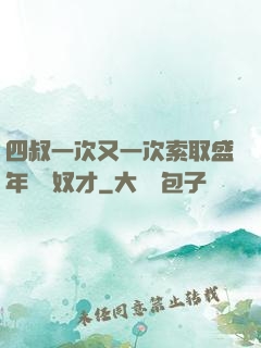 四叔一次又一次索取盛年豈為奴才