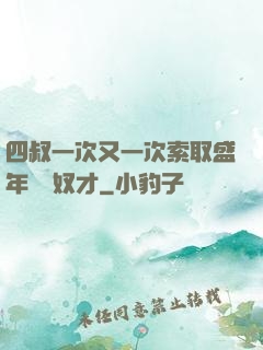 四叔一次又一次索取盛年豈為奴才