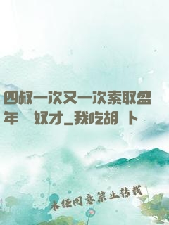 四叔一次又一次索取盛年豈為奴才