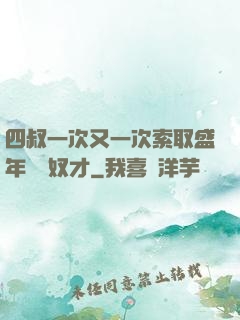 四叔一次又一次索取盛年豈為奴才