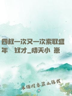 四叔一次又一次索取盛年豈為奴才