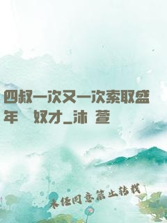 四叔一次又一次索取盛年豈為奴才