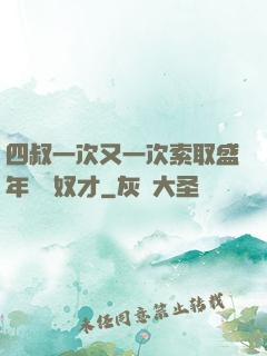 四叔一次又一次索取盛年豈為奴才