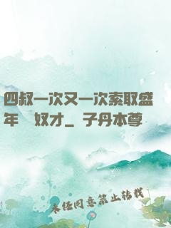 四叔一次又一次索取盛年豈為奴才