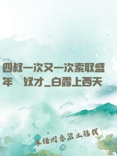四叔一次又一次索取盛年豈為奴才