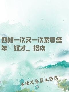四叔一次又一次索取盛年豈為奴才