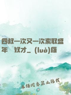 四叔一次又一次索取盛年豈為奴才