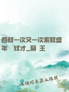 四叔一次又一次索取盛年豈為奴才