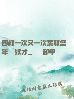 四叔一次又一次索取盛年豈為奴才