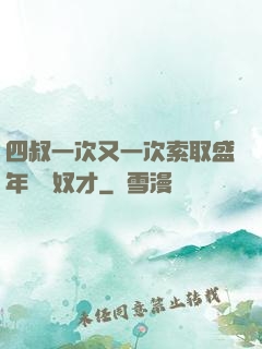 四叔一次又一次索取盛年豈為奴才