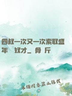 四叔一次又一次索取盛年豈為奴才