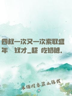 四叔一次又一次索取盛年豈為奴才