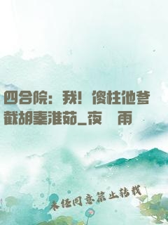 四合院：我！傻柱他爹截胡秦淮茹