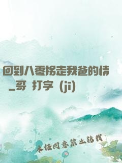 回到八零拐走我爸的情敵