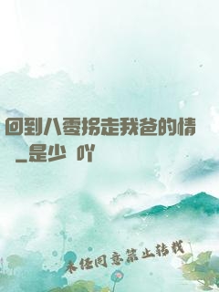 回到八零拐走我爸的情敵