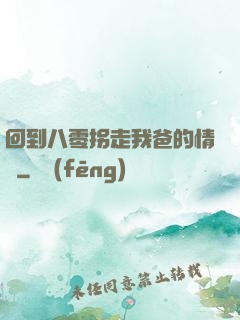 回到八零拐走我爸的情敵