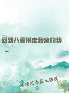 回到八零拐走我爸的情敵