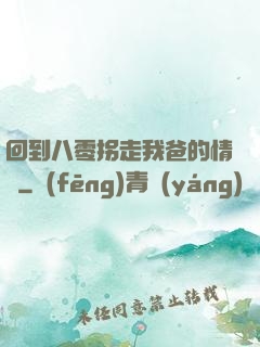 回到八零拐走我爸的情敵