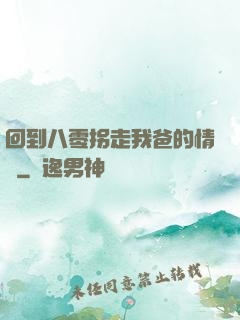 回到八零拐走我爸的情敵