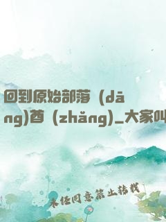 回到原始部落當(dāng)酋長(zhǎng)