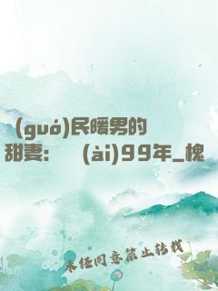 國(guó)民暖男的甜妻：寵愛(ài)99年