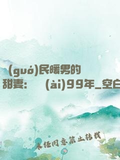 國(guó)民暖男的甜妻：寵愛(ài)99年