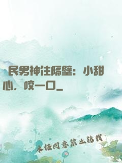 國民男神住隔壁：小甜心，咬一口